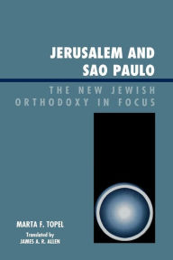 Title: Jerusalem and Sao Paulo: The New Jewish Orthodoxy in Focus, Author: Marta F. Topel