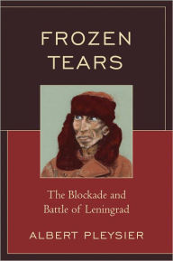Title: Frozen Tears: The Blockade and Battle of Leningrad, Author: Albert Pleysier