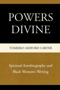 Title: Powers Divine: Spiritual Autobiography and Black Women's Writing, Author: Tomeiko Ashford Carter