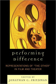 Title: Performing Difference: Representations of 'The Other' in Film and Theatre, Author: Jonathan C. Friedman