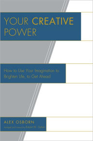 Title: Your Creative Power: How to Use Your Imagination to Brighten Life, to Get Ahead, Author: Alex Osborn