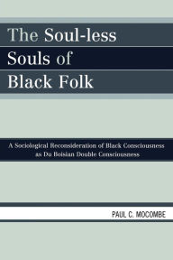 Title: The Soul-less Souls of Black Folk: A Sociological Reconsideration of Black Consciousness as Du Boisian Double Consciousness, Author: Paul C. Mocombe