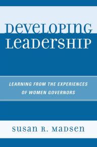 Title: Developing Leadership: Learning from the Experiences of Women Governors, Author: Susan R. Madsen