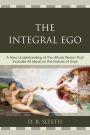 The Integral Ego: A New Understanding of the Whole Person That Includes All Ideas on the Nature of God