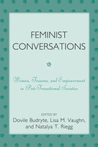 Title: Feminist Conversations: Women, Trauma and Empowerment in Post-Transitional Societies, Author: Dovile Budryte