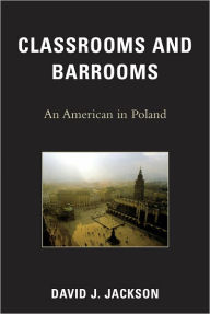 Title: Classrooms and Barrooms: An American in Poland, Author: David J. Jackson