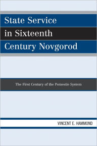 Title: State Service in Sixteenth Century Novgorod: The First Century of the Pomestie System, Author: Vincent E. Hammond