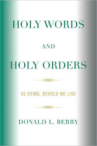 Title: Holy Words and Holy Orders: As Dying, Behold We Live, Author: Donald L. Berry