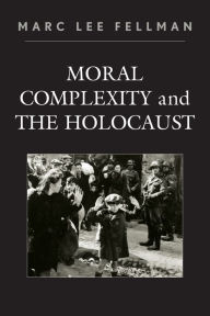 Title: Moral Complexity and The Holocaust, Author: Marc Lee Fellman