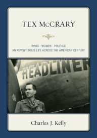 Title: Tex McCrary: Wars-Women-Politics, An Adventurous Life Across The American Century, Author: Charles J. Kelly