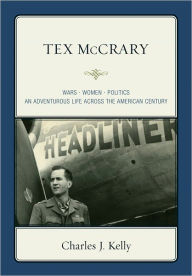 Title: Tex McCrary: Wars-Women-Politics, An Adventurous Life Across The American Century, Author: Charles J. Kelly