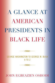 Title: A Glance at American Presidents in Black Life: George Washington to George W. Bush, Author: John Egbeazien Oshodi