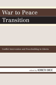 Title: War to Peace Transition: Conflict Intervention and Peacebuilding in Liberia, Author: Kenneth Omeje University of Johannesburg