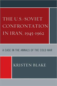 Title: The U.S.-Soviet Confrontation in Iran, 1945-1962: A Case in the Annals of the Cold War, Author: Kristen Blake