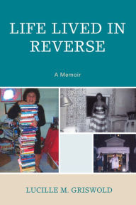 Title: Life Lived in Reverse: A Memoir, Author: Lucille M. Griswold