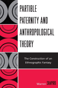 Title: Partible Paternity and Anthropological Theory: The Construction of an Ethnographic Fantasy, Author: Warren Shapiro