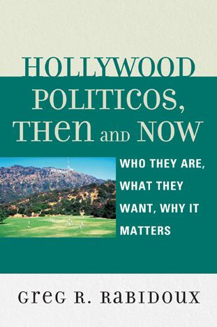 Hollywood Politicos, Then and Now: Who They Are, What They Want, Why It Matters