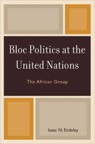 Title: Bloc Politics at the United Nations: The African Group, Author: Isaac N. Endeley