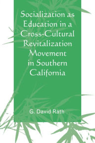 Title: Socialization as Education in a Cross-Cultural Revitalization Movement in Southern California, Author: G. David Rath