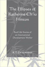 Title: The Ellipses of Katherine Ch'iu Hinton: Real Life Stories of an International Development Worker, Author: K. T. Ch'iu Hinton