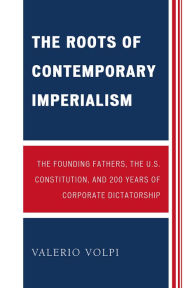 Title: The Roots of Contemporary Imperialism: The Founding Fathers, the U.S. Constitution, and 200 Years of Corporate Dictatorship, Author: Valerio Volpi