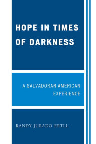 Title: Hope in Times of Darkness: A Salvadoran American Experience, Author: Randy Jurado Ertll