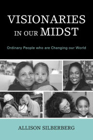 Title: Visionaries In Our Midst: Ordinary People who are Changing our World, Author: Allison Silberberg