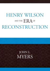Title: Henry Wilson and the Era of Reconstruction, Author: John L. Myers