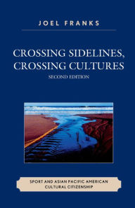 Title: Crossing Sidelines, Crossing Cultures: Sport and Asian Pacific American Cultural Citizenship, Author: Joel Franks