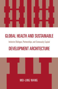 Title: Global Health and Sustainable Development Architecture: Inclusive Dialogue, Partnerships, and Community Capital, Author: Mei-Ling Wang
