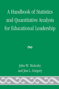Title: A Handbook of Statistics and Quantitative Analysis for Educational Leadership, Author: John W. Mulcahy