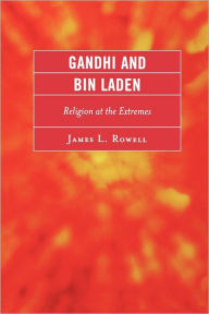 Title: Gandhi and Bin Laden: Religion at the Extremes, Author: James L. Rowell