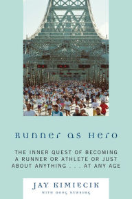 Title: Runner as Hero: The inner quest of becoming an athlete or just about anything...at any age, Author: Jay Kimiecik