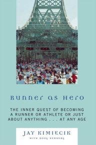 Title: Runner as Hero: The inner quest of becoming an athlete or just about anything...at any age, Author: Jay Kimiecik