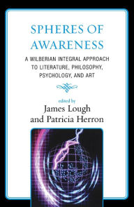 Title: Spheres of Awareness: A Wilberian Integral Approach to Literature, Philosophy, Psychology, and Art, Author: James Lough