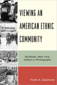 Title: Viewing an American Ethnic Community: Rochester, New York, Italians in Photographs, Author: Frank A. Salamone