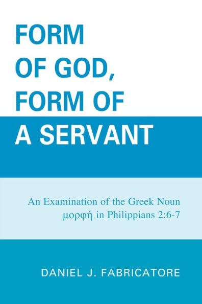 Form of God, a Servant: An examination the Greek noun morphe Philippians 2:6-7