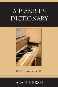 Title: A Pianist's Dictionary: Reflections on a Life, Author: Alan Hersh