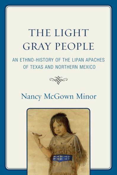 the Light Gray People: An Ethno-History of Lipan Apaches Texas and Northern Mexico