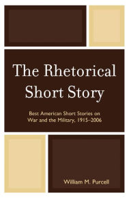 Title: The Rhetorical Short Story: Best American Short Stories on War and the Military, 1915-2006, Author: William M. Purcell