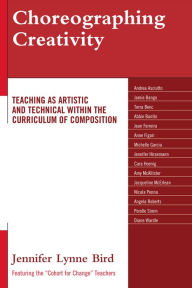 Title: Choreographing Creativity: Teaching as Artistic and Technical within the Curriculum of Composition, Author: Jennifer Lynne Bird