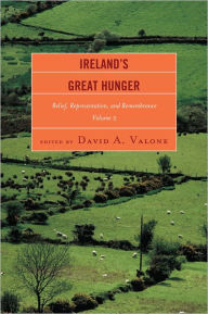 Title: Ireland's Great Hunger: Relief, Representation, and Remembrance, Author: David A. Valone