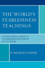 Title: The World's Fearlessness Teachings: A Critical Integral Approach to Fear Management/Education for the 21st Century, Author: R. Michael Fisher