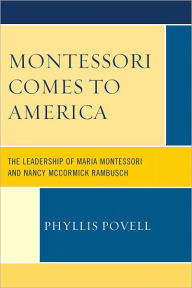 Title: Montessori Comes to America: The Leadership of Maria Montessori and Nancy McCormick Rambusch, Author: Phyllis Povell