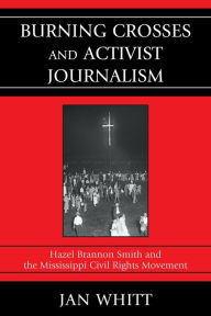 Title: Burning Crosses and Activist Journalism: Hazel Brannon Smith and the Mississippi Civil Rights Movement, Author: Jan Whitt University of Colorado Boulder