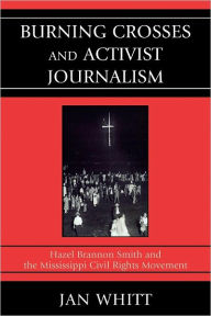 Title: Burning Crosses and Activist Journalism: Hazel Brannon Smith and the Mississippi Civil Rights Movement, Author: Jan Whitt
