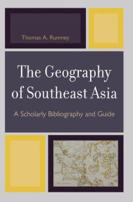 Title: The Geography of Southeast Asia: A Scholarly Bibliography and Guide, Author: Thomas A. Rumney