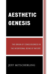 Title: Aesthetic Genesis: The Origin of Consciousness in the Intentional Being of Nature, Author: Jeff Mitscherling University of Guelph