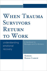 Title: When Trauma Survivors Return to Work: Understanding Emotional Recovery, Author: Barbara Barski-Carrow