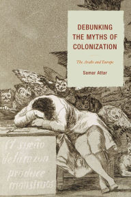 Title: Debunking the Myths of Colonization: The Arabs and Europe, Author: Samar Attar